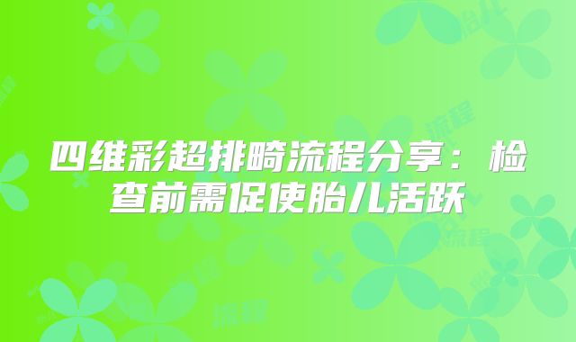 四维彩超排畸流程分享：检查前需促使胎儿活跃
