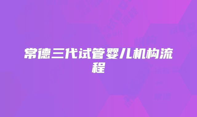 常德三代试管婴儿机构流程
