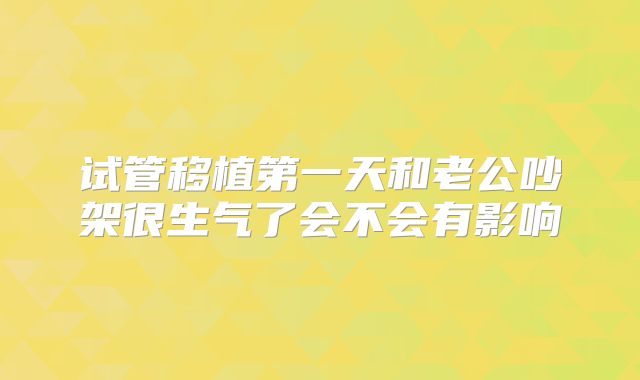 试管移植第一天和老公吵架很生气了会不会有影响