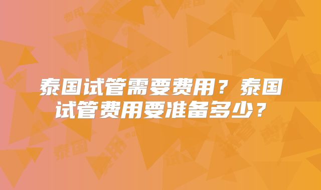 泰国试管需要费用？泰国试管费用要准备多少？
