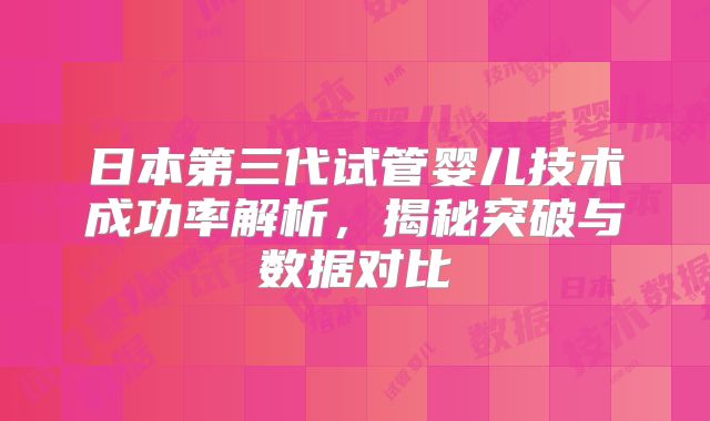 日本第三代试管婴儿技术成功率解析，揭秘突破与数据对比