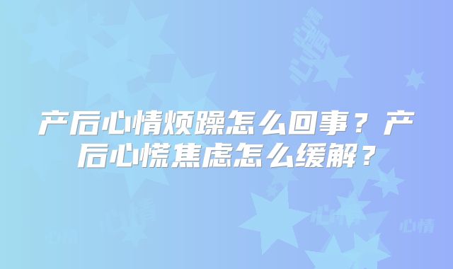 产后心情烦躁怎么回事？产后心慌焦虑怎么缓解？