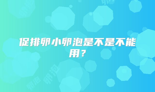 促排卵小卵泡是不是不能用？