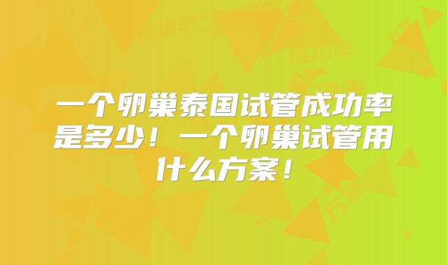 一个卵巢泰国试管成功率是多少！一个卵巢试管用什么方案！