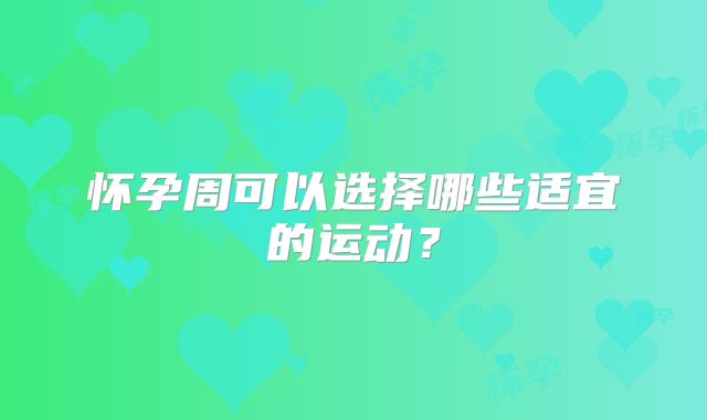 怀孕周可以选择哪些适宜的运动？