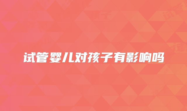 试管婴儿对孩子有影响吗