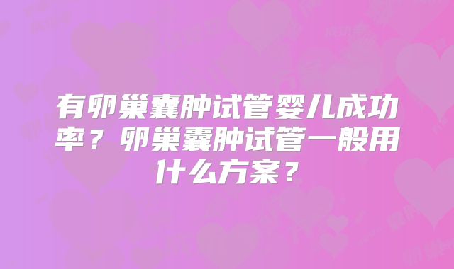 有卵巢囊肿试管婴儿成功率？卵巢囊肿试管一般用什么方案？