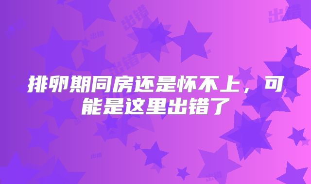 排卵期同房还是怀不上，可能是这里出错了