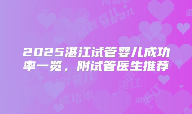 2025湛江试管婴儿成功率一览，附试管医生推荐