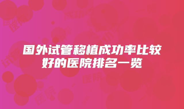 国外试管移植成功率比较好的医院排名一览