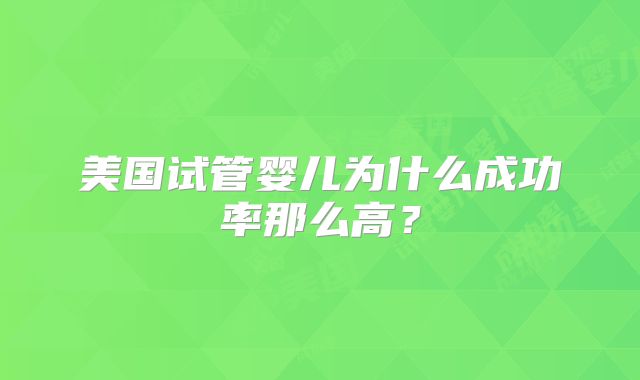 美国试管婴儿为什么成功率那么高？