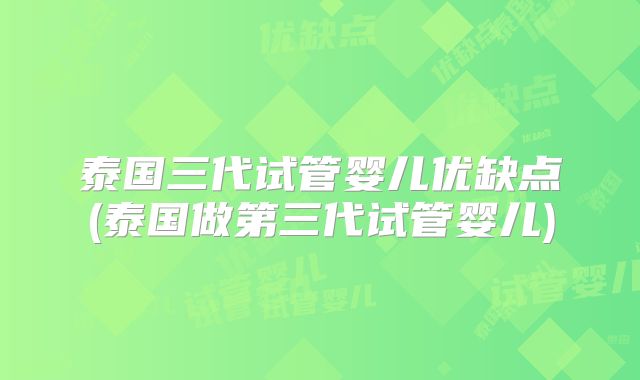 泰国三代试管婴儿优缺点(泰国做第三代试管婴儿)