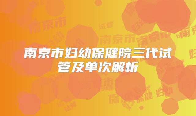 南京市妇幼保健院三代试管及单次解析
