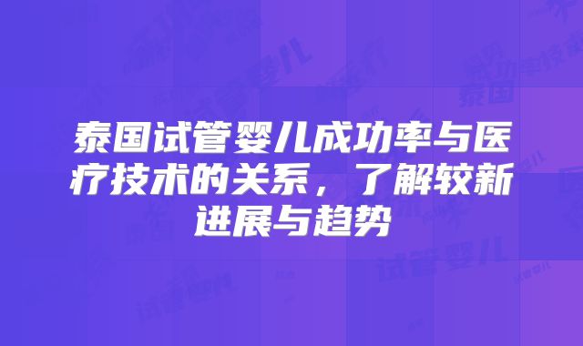 泰国试管婴儿成功率与医疗技术的关系，了解较新进展与趋势
