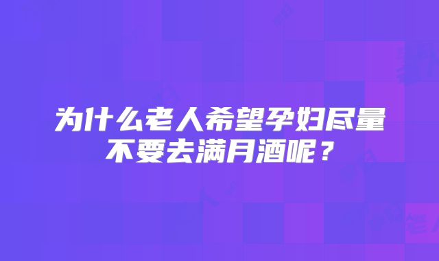 为什么老人希望孕妇尽量不要去满月酒呢？
