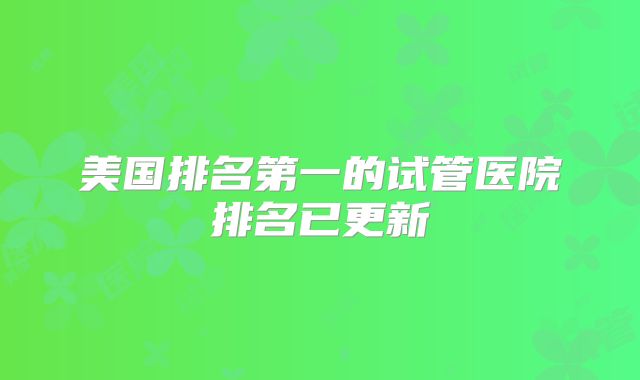 美国排名第一的试管医院排名已更新