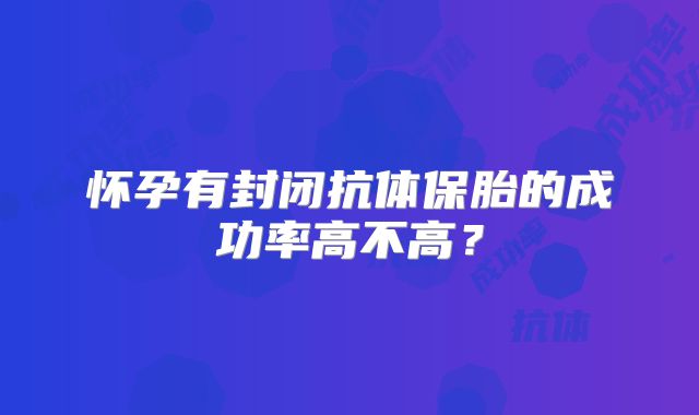 怀孕有封闭抗体保胎的成功率高不高？