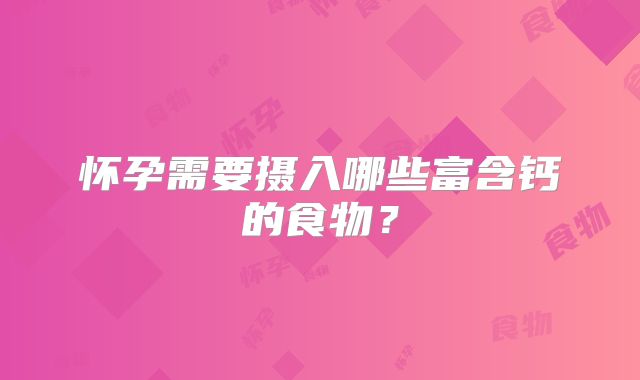 怀孕需要摄入哪些富含钙的食物？