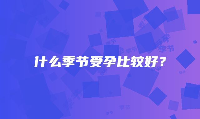 什么季节受孕比较好？