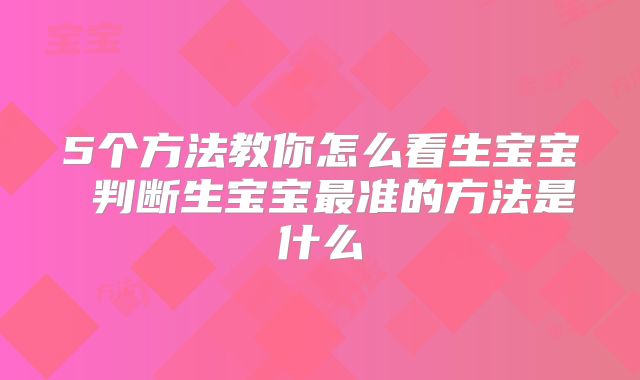 5个方法教你怎么看生宝宝 判断生宝宝最准的方法是什么