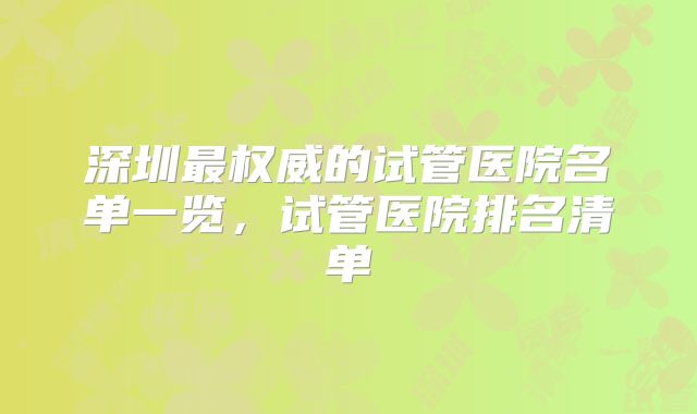 深圳最权威的试管医院名单一览，试管医院排名清单