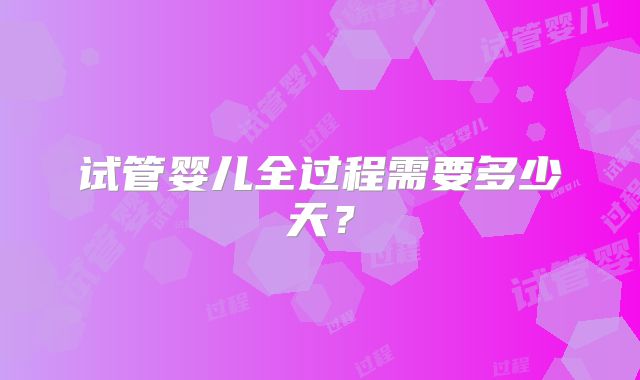 试管婴儿全过程需要多少天?