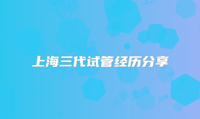 上海三代试管经历分享