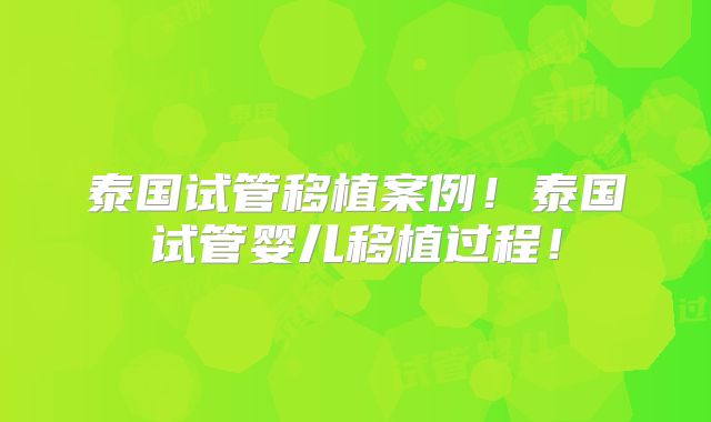 泰国试管移植案例！泰国试管婴儿移植过程！
