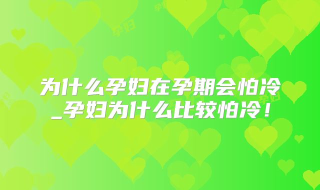 为什么孕妇在孕期会怕冷_孕妇为什么比较怕冷！