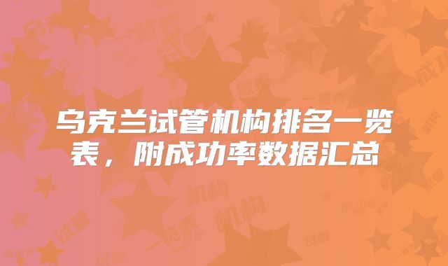 乌克兰试管机构排名一览表，附成功率数据汇总