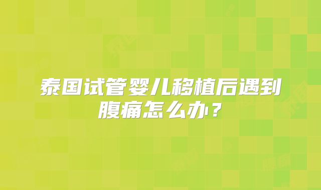 泰国试管婴儿移植后遇到腹痛怎么办？