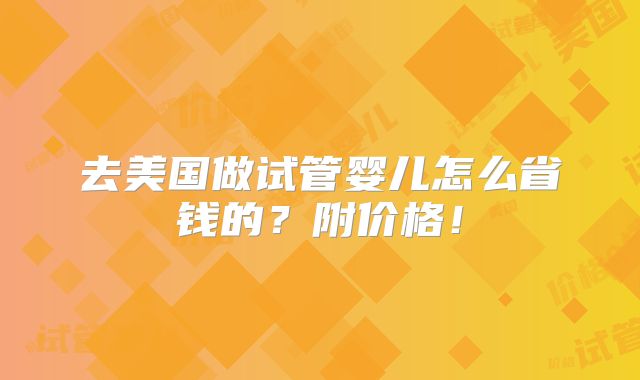 去美国做试管婴儿怎么省钱的？附价格！