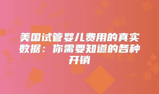美国试管婴儿费用的真实数据：你需要知道的各种开销