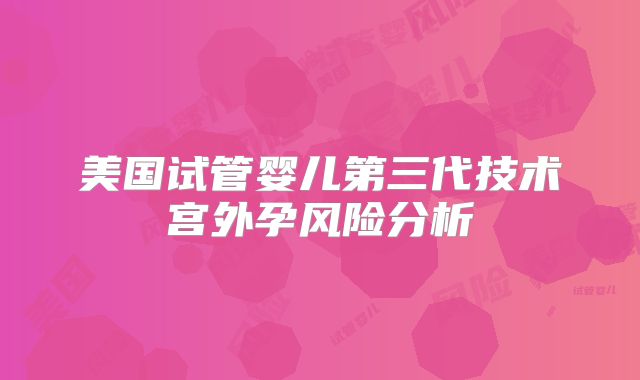 美国试管婴儿第三代技术宫外孕风险分析