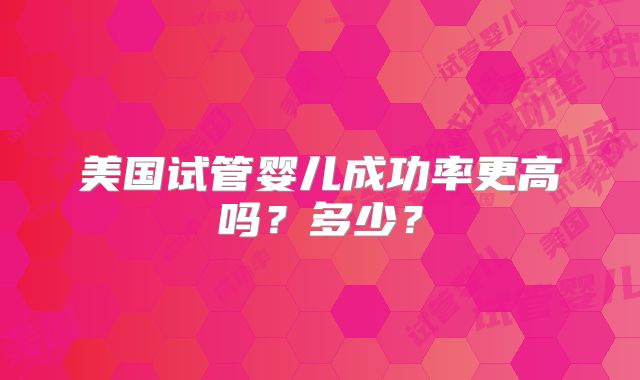 美国试管婴儿成功率更高吗？多少？
