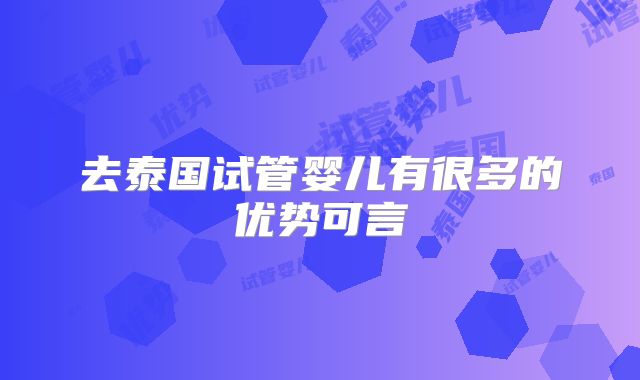 去泰国试管婴儿有很多的优势可言
