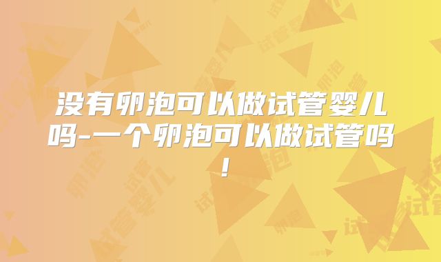 没有卵泡可以做试管婴儿吗-一个卵泡可以做试管吗！