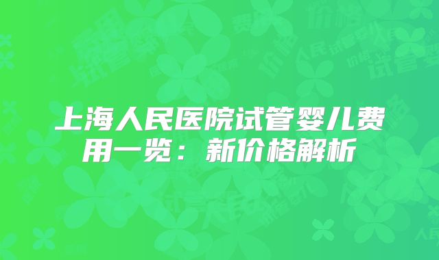 上海人民医院试管婴儿费用一览：新价格解析