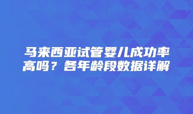 马来西亚试管婴儿成功率高吗?各年龄段数据详解