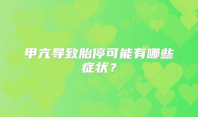 甲亢导致胎停可能有哪些症状？