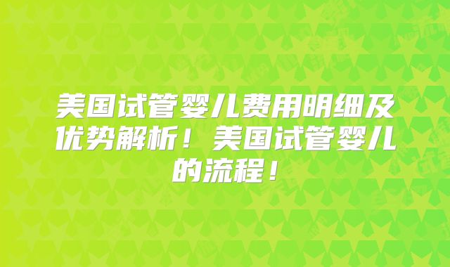 美国试管婴儿费用明细及优势解析！美国试管婴儿的流程！