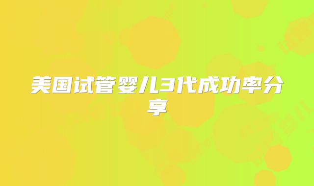 美国试管婴儿3代成功率分享