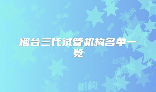 烟台三代试管机构名单一览