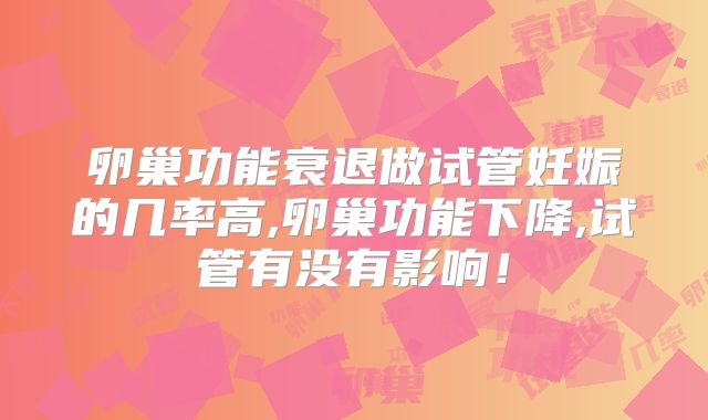 卵巢功能衰退做试管妊娠的几率高,卵巢功能下降,试管有没有影响！