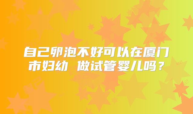自己卵泡不好可以在厦门市妇幼 做试管婴儿吗？