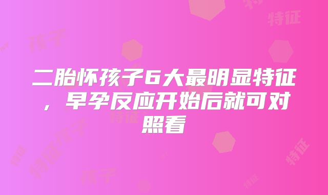 二胎怀孩子6大最明显特征，早孕反应开始后就可对照看