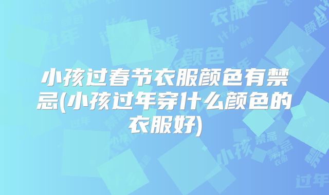 小孩过春节衣服颜色有禁忌(小孩过年穿什么颜色的衣服好)