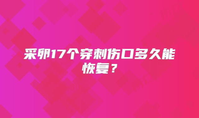 采卵17个穿刺伤口多久能恢复？