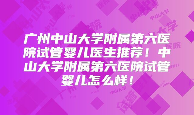广州中山大学附属第六医院试管婴儿医生推荐！中山大学附属第六医院试管婴儿怎么样！