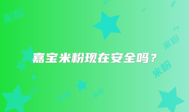嘉宝米粉现在安全吗?